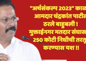 “अर्थसंकल्प 2023” काळात आमदार चंद्रकांत पाटील ठरले बाहुबली , मुक्ताईनगर मतदार संघासाठी 250 कोटी निधीची तरतूद करण्यास यश 