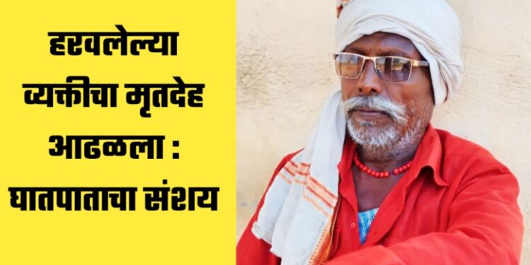 हरवलेल्या व्यक्तीचा मृतदेह आढळला : घातपाताचा संशय