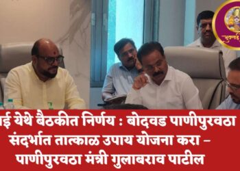 मुंबई येथे बैठकीत निर्णय : बोदवड पाणीपुरवठा संदर्भात तात्काळ उपाय योजना करा –पाणीपुरवठा मंत्री गुलाबराव पाटील