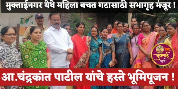 मुक्ताईनगर येथे महिला बचत गटासाठी सभागृह मंजूर, आ.चंद्रकांत पाटील यांच्या हस्ते भूमिपूजन