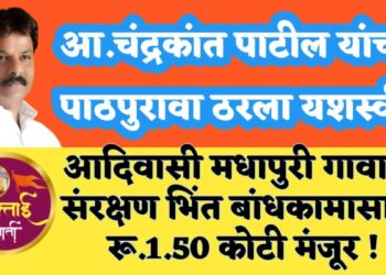 आ.चंद्रकांत पाटील यांचा पाठपुरावा ठरला यशस्वी,  आदिवासी मधापूरी गावाला रू.1.50 कोटी निधी संरक्षण भिंत बांधकामाला मंजुरी ! 