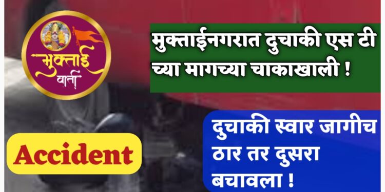 Accident : मुक्ताईनगरात दुचाकी एस टी च्या मागच्या चाकाखाली ! दुचाकी स्वार जागीच ठार तर दुसरा बचावला !