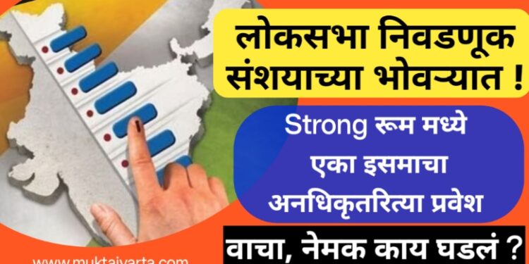 निवडणुक संशयाच्या फेऱ्यात, स्ट्रॉग रुम, इव्हीएम साठवणूक कक्षाकडे इसमाचा अनधिकृतरित्या प्रवेश 