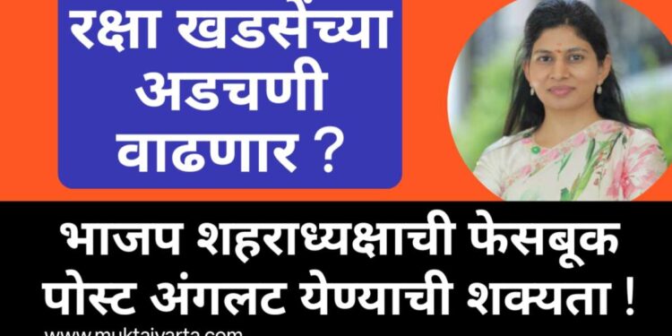 रक्षा खडसेंच्या अडचणी वाढणार ? भाजप शहराध्यक्षांची पोस्ट अंगलट येण्याची शक्यता !