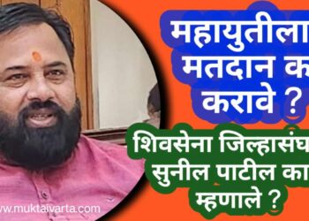 महायुतीचेच काम का करावं ? पहा शिवसेना जिल्हा संघटक सुनील पाटील काय म्हणाले..
