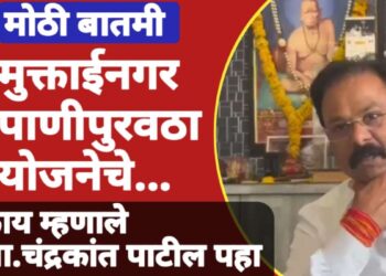 अखेर प्रतीक्षा संपली, मुक्ताईनगर पाणीपुरवठा योजनेची मोठी अपडेट आमदार चंद्रकांत पाटील यांनी पत्रकार परिषदेत दिली.