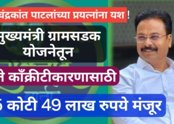 आमदार चंद्रकांत पाटील यांच्या प्रयत्नांनी मुख्यमंत्री ग्रामसडक योजनेअंतर्गत रस्ते काँक्रीटीकरणासाठी 55 कोटी 49 लक्ष रुपयांची कामे मंजूर