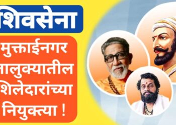 मुक्ताईनगर तालुक्यातील शिवसेनेच्या शिलेदारांच्या नियुक्त्या !  पहा कोणाकोणाची लागली वर्णी ?