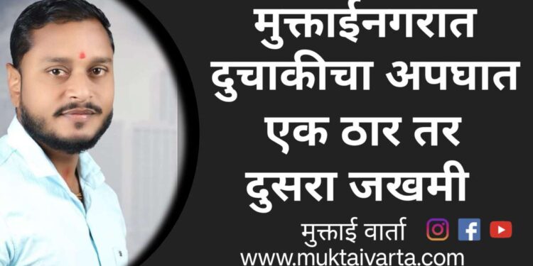 मुक्ताईनगर येथे दुचाकी व कारच्या अपघातात एक ठार तर दुसरा जखमी !