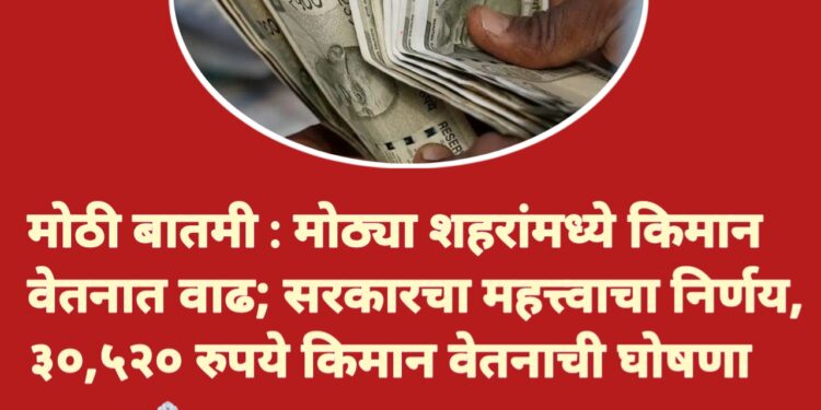 मोठी बातमी : मोठ्या शहरांमध्ये किमान वेतनात वाढ; सरकारचा महत्त्वाचा निर्णय, ३०,५२० रुपये किमान वेतनाची घोषणा