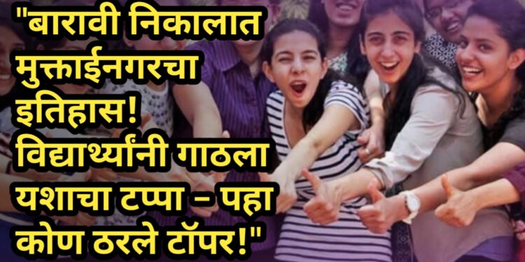 “बारावी निकालात मुक्ताईनगरचा इतिहास! विद्यार्थ्यांनी गाठला यशाचा टप्पा – पहा कोण ठरले टॉपर!”