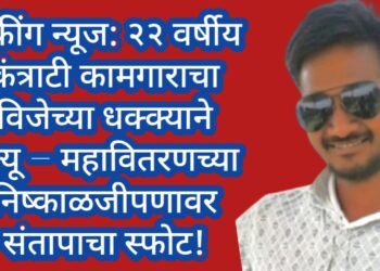 ब्रेकींग न्यूज: २२ वर्षीय कंत्राटी कामगाराचा विजेच्या धक्क्याने मृत्यू – महावितरणच्या निष्काळजीपणावर संतापाचा स्फोट!