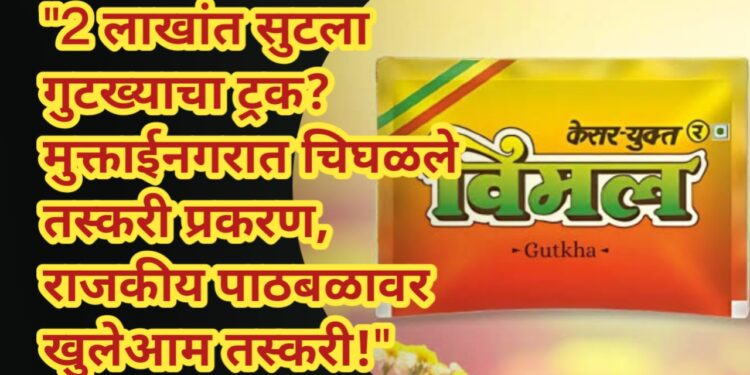 “2 लाखांत सुटला गुटख्याचा ट्रक? मुक्ताईनगरात चिघळले तस्करी प्रकरण, राजकीय पाठबळावर खुलेआम तस्करी!”