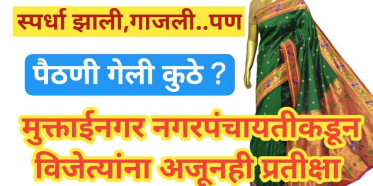 “स्पर्धा झाली, गाजली पण… विजयी पैठणी गेली कुठे?” मुक्ताईनगर नगरपंचायतीच्या स्पर्धेतील विजेते अजूनही वाट पाहतायत!