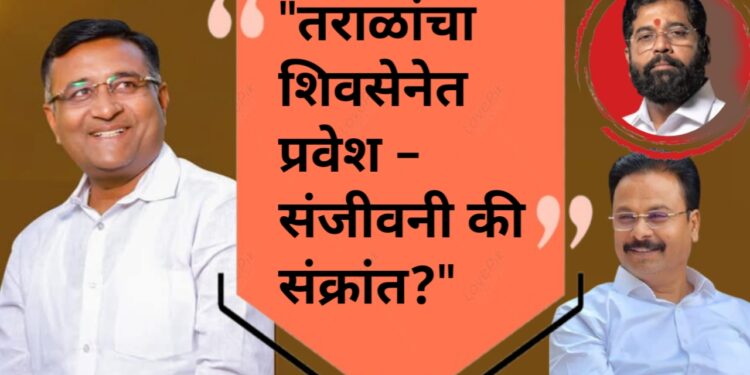 “तराळांचा शिवसेनेत प्रवेश – संजीवनी की संक्रांत?”
