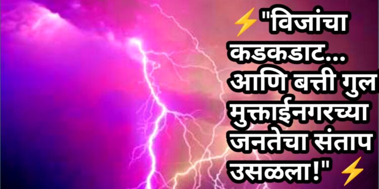 ⚡ “विजांचा कडकडाट… आणि बत्ती गुल! मुक्ताईनगरच्या जनतेचा संताप उसळला!” ⚡