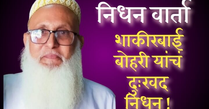निधन वार्ता : प्रसिद्ध व्यापारी “शाकीरभाई बद्री बोहरी” यांचं दुःखद निधन !