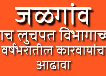 जळगाव लाचलुचपत विभागाची धडाकेबाज कारवाई : वर्षभरात ३५ प्रकरणे उघडकीस, ५६ आरोपींवर गुन्हे दाखल!